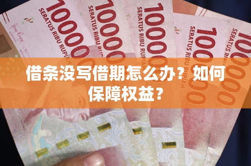 济南借条没写借期怎么办？如何保障权益？