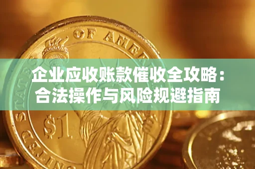 济南企业应收账款催收全攻略：合法操作与风险规避指南