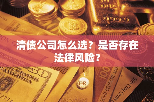 济南清债公司怎么选？是否存在法律风险？