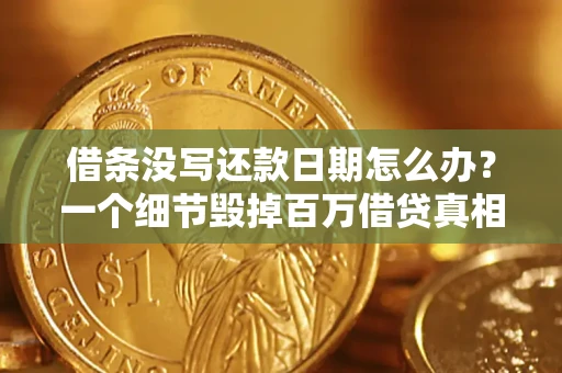 济南借条没写还款日期怎么办？一个细节毁掉百万借贷真相