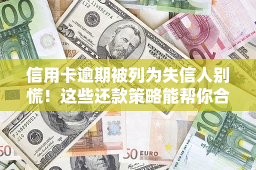 济南信用卡逾期被列为失信人别慌！这些还款策略能帮你合法止损