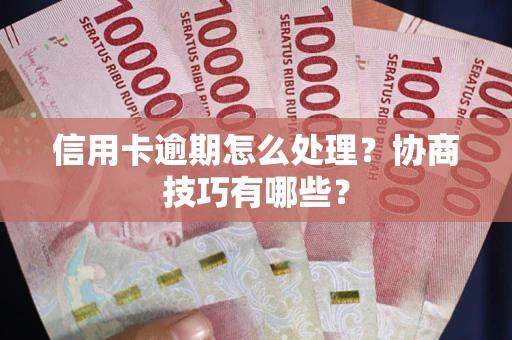 济南信用卡逾期怎么处理？协商技巧有哪些？