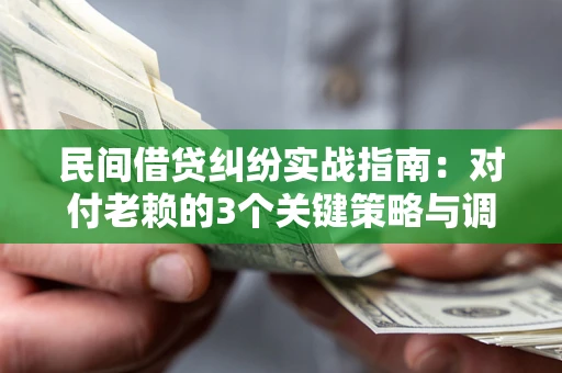 济南民间借贷纠纷实战指南：对付老赖的3个关键策略与调解盲区解析