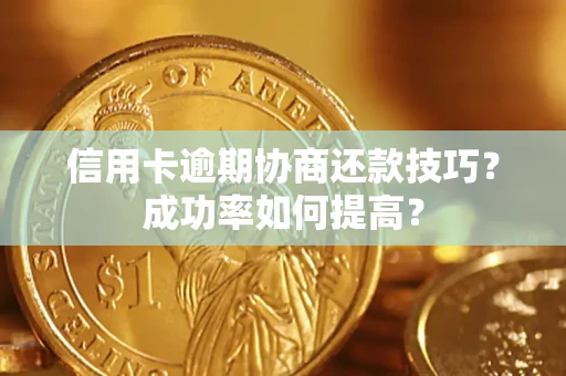 济南信用卡逾期协商还款技巧？成功率如何提高？