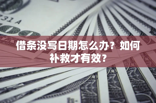 济南借条没写日期怎么办？如何补救才有效？
