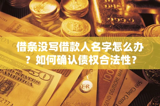 济南借条没写借款人名字怎么办？如何确认债权合法性？
