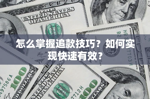 济南怎么掌握追款技巧？如何实现快速有效？