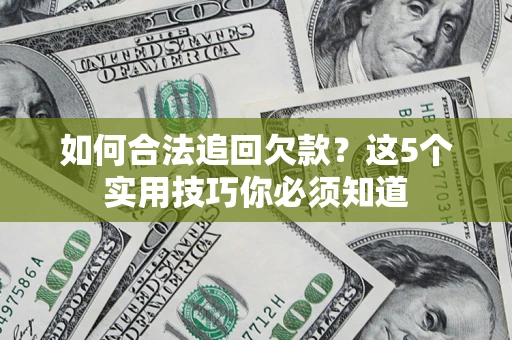 济南如何合法追回欠款？这5个实用技巧你必须知道