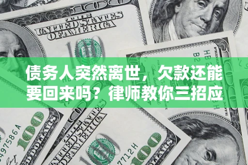 济南债务人突然离世，欠款还能要回来吗？律师教你三招应对