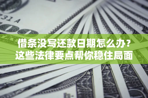 济南借条没写还款日期怎么办？这些法律要点帮你稳住局面