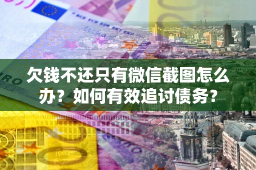 济南欠钱不还只有微信截图怎么办？如何有效追讨债务？