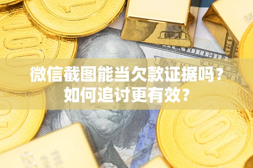 济南微信截图能当欠款证据吗？如何追讨更有效？