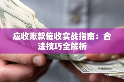 济南应收账款催收实战指南：合法技巧全解析