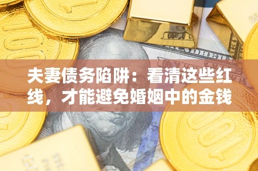济南夫妻债务陷阱：看清这些红线，才能避免婚姻中的金钱危机