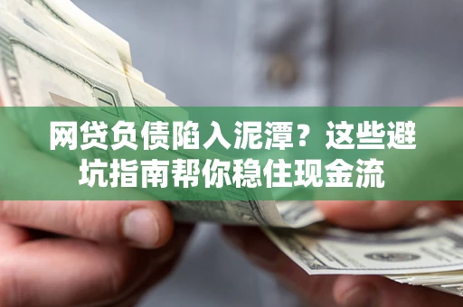 济南网贷负债陷入泥潭？这些避坑指南帮你稳住现金流