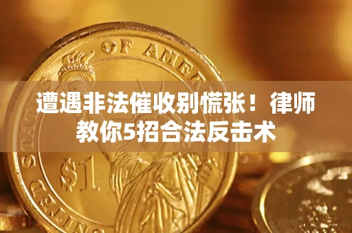 济南遭遇非法催收别慌张！律师教你5招合法反击术