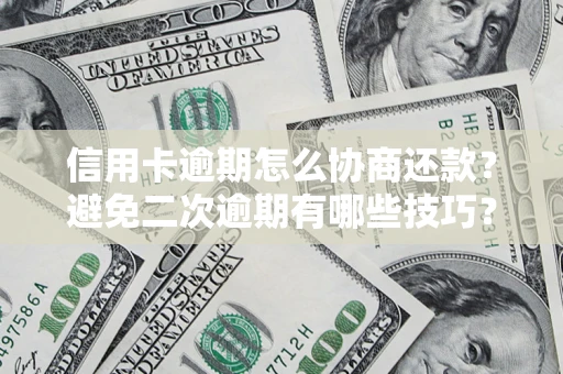 济南信用卡逾期怎么协商还款？避免二次逾期有哪些技巧？