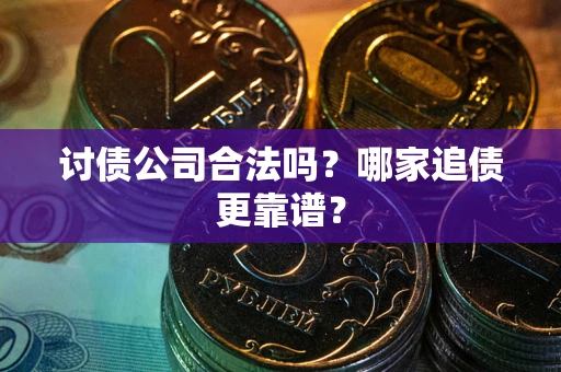 济南讨债公司合法吗？哪家追债更靠谱？