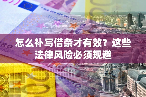 济南怎么补写借条才有效？这些法律风险必须规避
