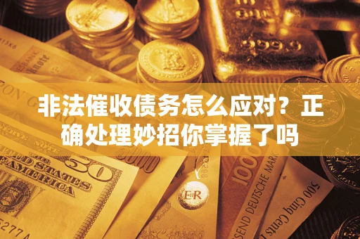 济南非法催收债务怎么应对？正确处理妙招你掌握了吗