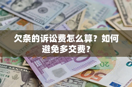 济南欠条的诉讼费怎么算？如何避免多交费？