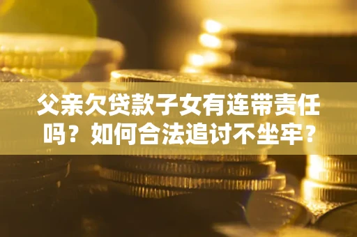 济南父亲欠贷款子女有连带责任吗？如何合法追讨不坐牢？