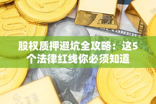 济南股权质押避坑全攻略：这5个法律红线你必须知道
