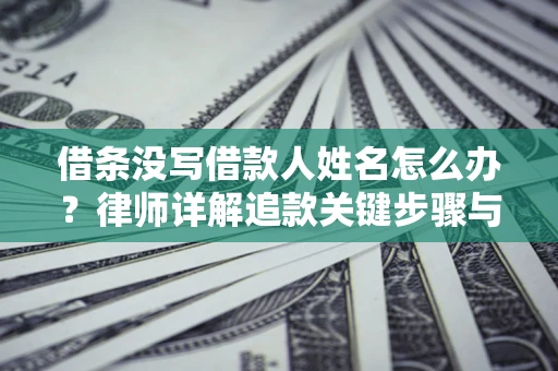 济南借条没写借款人姓名怎么办？律师详解追款关键步骤与证据链构建