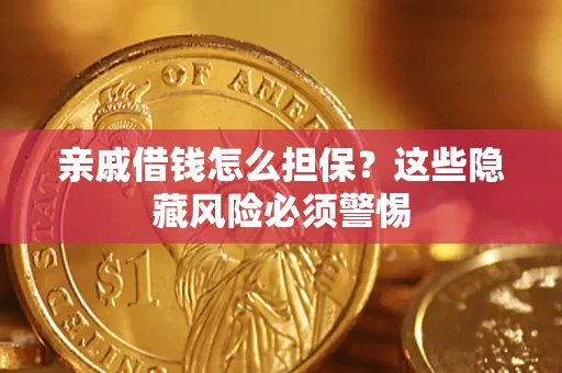济南亲戚借钱怎么担保？这些隐藏风险必须警惕