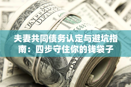 济南夫妻共同债务认定与避坑指南：四步守住你的钱袋子