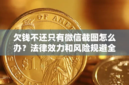 济南欠钱不还只有微信截图怎么办？法律效力和风险规避全解析
