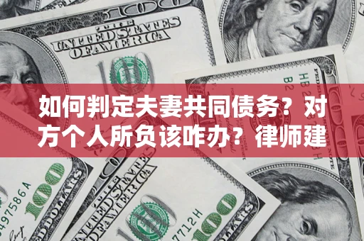 济南如何判定夫妻共同债务？对方个人所负该咋办？律师建议