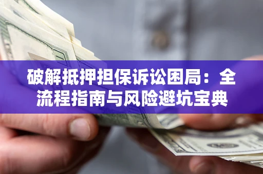 济南破解抵押担保诉讼困局:全流程指南与风险避坑宝典 济南破解抵押担保诉讼困局:全流程指南与风险避坑宝典