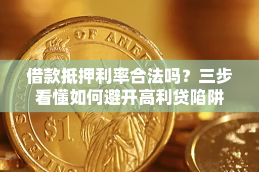 济南借款抵押利率合法吗？三步看懂如何避开高利贷陷阱