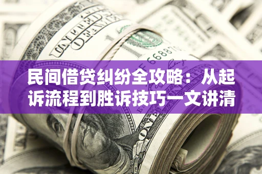 济南民间借贷纠纷全攻略：从起诉流程到胜诉技巧一文讲清