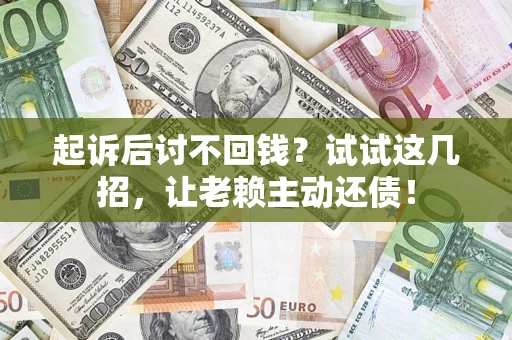 济南起诉后讨不回钱？试试这几招，让老赖主动还债！