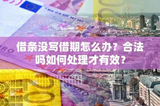 济南借条没写借期怎么办？合法吗如何处理才有效？