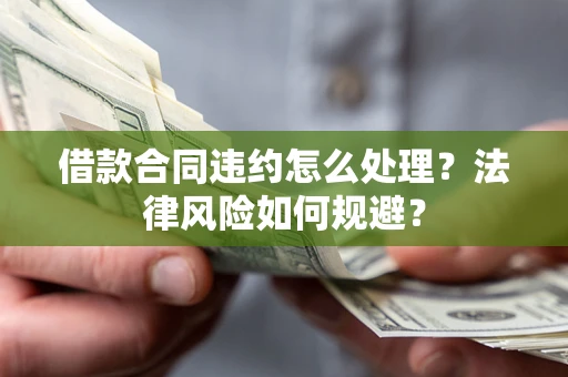 济南借款合同违约怎么处理？法律风险如何规避？