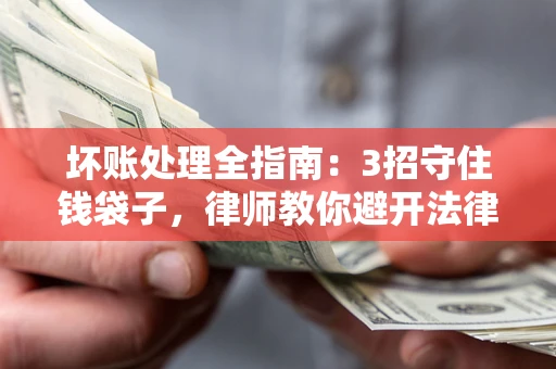 济南坏账处理全指南：3招守住钱袋子，律师教你避开法律雷区