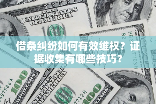 济南借条纠纷如何有效维权？证据收集有哪些技巧？
