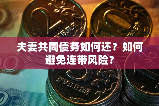 济南夫妻共同债务如何还？如何避免连带风险？