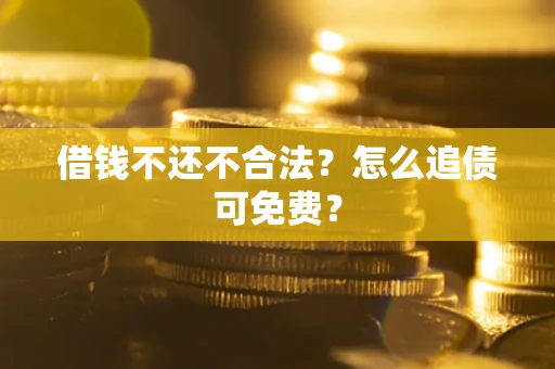 济南借钱不还不合法？怎么追债可免费？