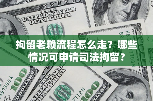 济南拘留老赖流程怎么走?哪些情况可申请司法拘留? 济南拘留老赖流程怎么走?哪些情况可申请司法拘留?