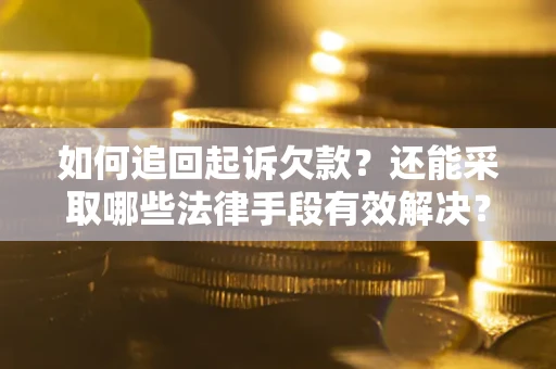 济南如何追回起诉欠款？还能采取哪些法律手段有效解决？