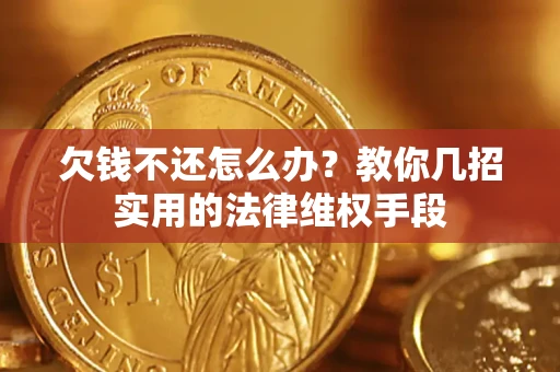 济南欠钱不还怎么办？教你几招实用的法律维权手段