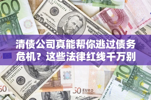 济南清债公司真能帮你逃过债务危机？这些法律红线千万别踩