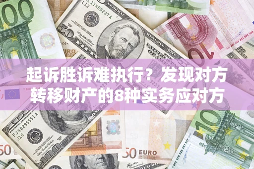 济南起诉胜诉难执行？发现对方转移财产的8种实务应对方案