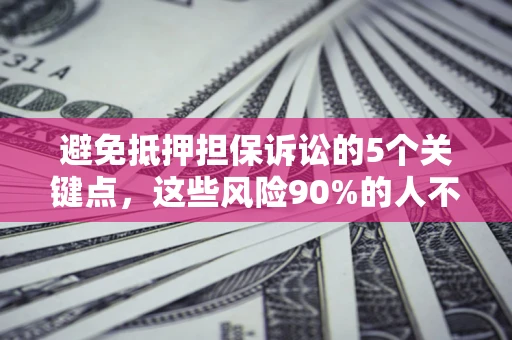 济南避免抵押担保诉讼的5个关键点，这些风险90%的人不知道！