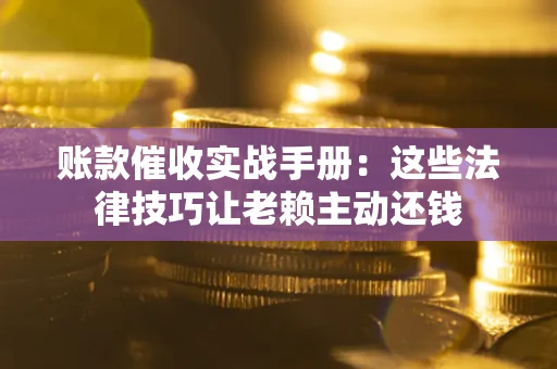 济南账款催收实战手册：这些法律技巧让老赖主动还钱