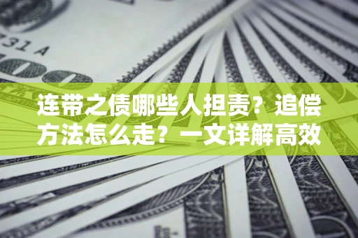 济南连带之债哪些人担责？追偿方法怎么走？一文详解高效维权流程